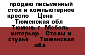 продаю письменный стол и компьютерное кресло  › Цена ­ 4 000 - Тюменская обл., Тюмень г. Мебель, интерьер » Столы и стулья   . Тюменская обл.
